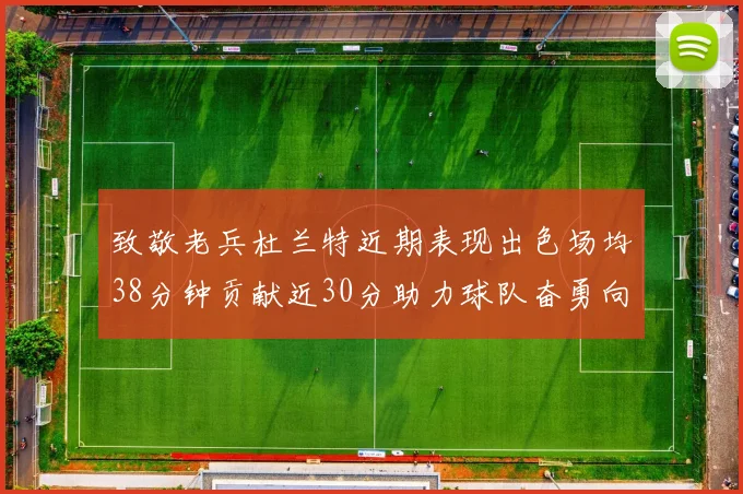 致敬老兵杜兰特近期表现出色场均38分钟贡献近30分助力球队奋勇向前